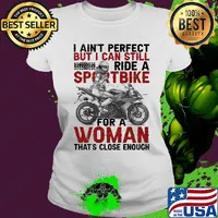 I ain't perfect but I can still ride a sportbike for a woman that's close enough s Ladies tee