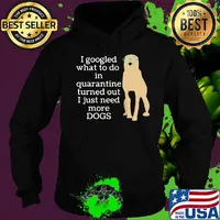 I google what to do in quarantine turned out I just need more Dogs s Hoodie