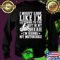 I might look like I'm listening to you but in my head I'm Riding my Motorbike s Sweater