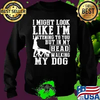 I might look like I'm listening to you but in my head I'm Walking my Dog s Sweater