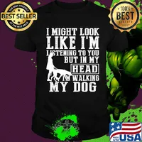 I might look like I'm listening to you but in my head I'm Walking my Dog shirt