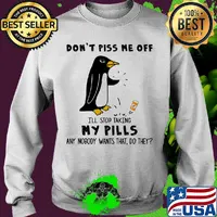 Penguin Don't Piss Me Off I'll Stop Taking My Pills Any Nobody Wants That Do They s 12