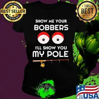 Show me your bobbers I'll show you my pole s Ladies tee