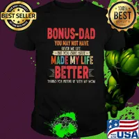 Bonus-dad you may not have given me life but you sure have made my life better thanks for putting up with my mom vintage shirt
