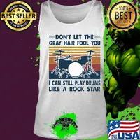don't let the gray hair fool you I can still play drum like a rock star vintage s Tank top