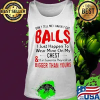 Don't tell me I haven't got balls I just happen to wear mine on my chest and bigger than yours s Tank top