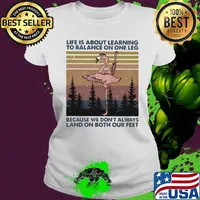 Flamingo life is about learning to balance on the leg because we don’t always land on both our feet vintage s Ladies tee