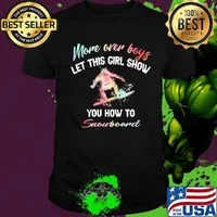 More over boys let this girl show you how to Snowboard shirt