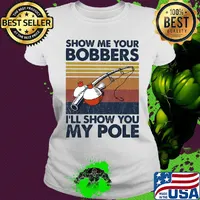 Show me your bobbers I'll show you my pole fishing vintage s Ladies tee