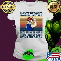 Strong woman I never dreamed I'd grow up to be a sexy freakin nurse but here I am living the dream vintage s Ladies tee