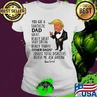 Trump you are a fantastic dad great really great very special really terrific other dad losers total disasters believe me ask anyone signature s Ladies tee