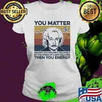 Albert einstein you matter unless you multiply yourself by the speed of light squared then you energy vintage retro s Ladies tee