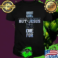 August girl I may not be perfect but jesus think I'm to die for shirt