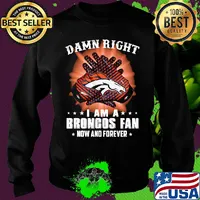 Damn right i am a denver broncos fan now and forever stars s Sweater