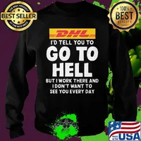 Dhl i'd tell you to go to hell but i work there and i don't want to see you every day s Sweater