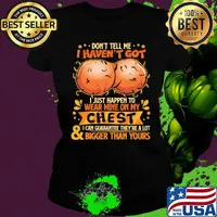 Don't tell me haven't got i just happen on wear mine on my chest i can guarantee they're a lot and bigger than yours s Ladies tee