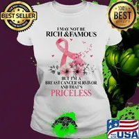 Flowers I may not be rich and famous but I'm a breast cancer survivor and that's priceless s Ladies tee