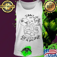 I didn't give you the gift of life life gave me the gift of you turtle s Tank top