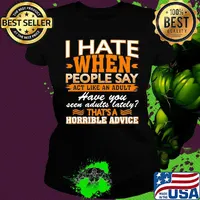 I Hate When People Say Act Like An Adult Have You Seen Adults Lately That’s A Horrible Advice Sarcasm Shirt Ladies tee