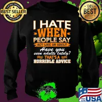 I Hate When People Say Act Like An Adult Have You Seen Adults Lately That’s A Horrible Advice Sarcasm Shirt Sweater