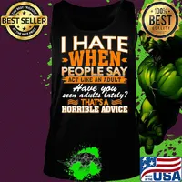 I Hate When People Say Act Like An Adult Have You Seen Adults Lately That’s A Horrible Advice Sarcasm Shirt Tank top