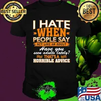 I Hate When People Say Act Like An Adult Have You Seen Adults Lately That’s A Horrible Advice Sarcasm Shirt