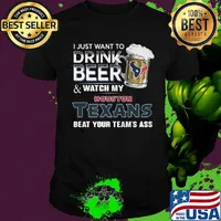 I just want to drink beer and watch my houston texans beat your team's ass football shirt