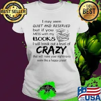 I may seem quiet and reserved but if you mess with my books i will break out a level of crazy that will make your nightmares s Ladies tee