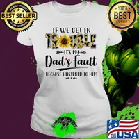 If we get in trouble it's my dad's fault because i listen to him happy father's day sunflowers heart s Ladies tee
