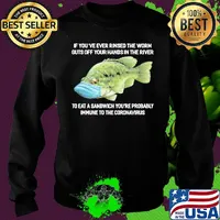If You've Ever Rinsed The Worm Guts Off Your Hands In The River To Eat A Sandwich You're Probably Immune To The Coronavirus Fish Shirt Sweater