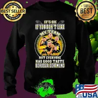 It's ok if you don't like my team not everyone has good taste borussia dortmund s Sweater