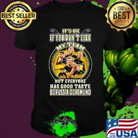 It's ok if you don't like my team not everyone has good taste borussia dortmund shirt