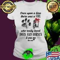 Official Once Upon A Time There Was A Girl Who Really Loved Dogs And Horses It Was Me The End Shirt Ladies tee