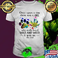 Once upon a time there was a girl who really loved paw dogs and weed it was me the end shirt
