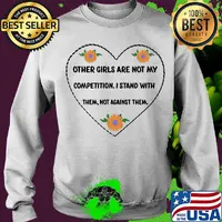 Other girls are not my competition I stand with them not against them heart s Sweater