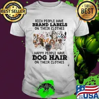 Rich people have brand labels on their clothes happy people have dog hair on their clothes shirt