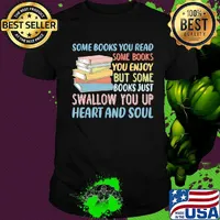 Some Books You Read Somw Books You Enjoy But Somw Books Jush Swallow You Up Heart And Soul Shirt