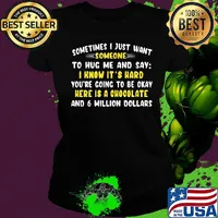 Sometimes I just want somone to hug mw and say I know it's hard you're going to be okay here is a chocolate and 6 million dollars s Ladies tee