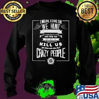 Supernatural i mean come on we hunt monster and they run but not us we search out things that want to kill us you know who does that crazy people s Sweater
