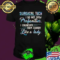 Surgical tech I do not spew profanities I enunciate them clearly like a lady shirt