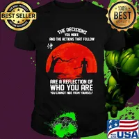 The decisions you make and the actions that follow are a reflection of who you are shirt