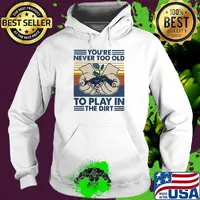 You're Never Too Old To Play In The Dirt Vintage Retro Shirt Hoodie
