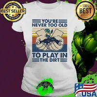 You're Never Too Old To Play In The Dirt Vintage Retro Shirt Ladies tee