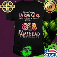 Behind every Farm girl Who believes in herself is a Famer Dad Who believed in her first shirt