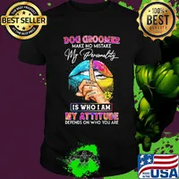 Dog groomer make no mistake my personality is who I am my attitude depends on who you are shirt