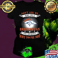 Don't ask me why i'm a broncos fan ask yourself why you're not s Ladies tee