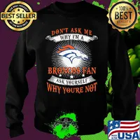 Don't ask me why i'm a broncos fan ask yourself why you're not s Sweater