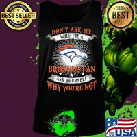 Don't ask me why i'm a broncos fan ask yourself why you're not s Tank top