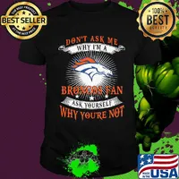 Don't ask me why i'm a broncos fan ask yourself why you're not shirt