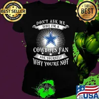 Don't ask me why i'm a cowboys fan ask yourself why you're not s Ladies tee